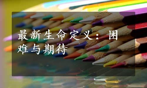 最新生命定义：困难与期待