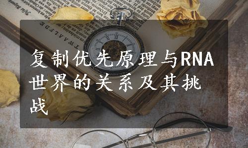 复制优先原理与RNA世界的关系及其挑战