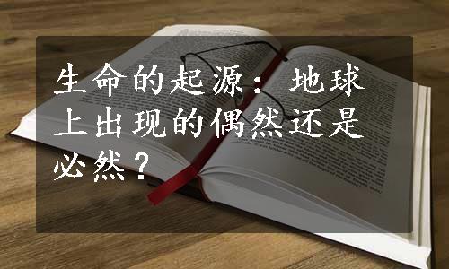 生命的起源：地球上出现的偶然还是必然？