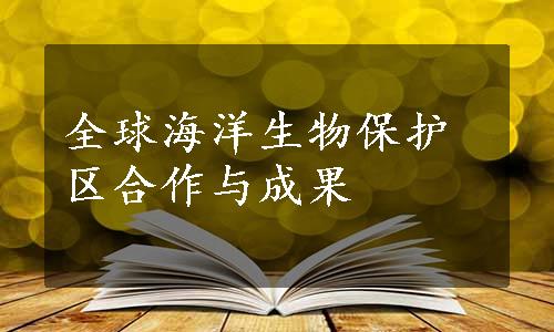 全球海洋生物保护区合作与成果