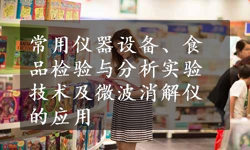 常用仪器设备、食品检验与分析实验技术及微波消解仪的应用