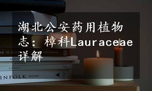 湖北公安药用植物志：樟科Lauraceae详解