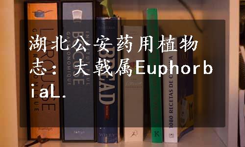 湖北公安药用植物志：大戟属EuphorbiaL.