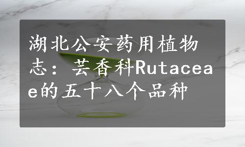 湖北公安药用植物志：芸香科Rutaceae的五十八个品种