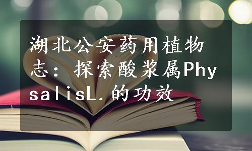 湖北公安药用植物志：探索酸浆属PhysalisL.的功效