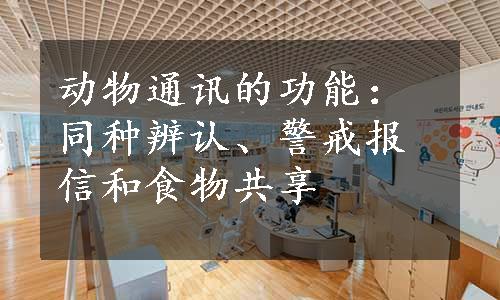 动物通讯的功能：同种辨认、警戒报信和食物共享