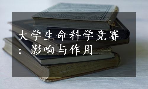 大学生命科学竞赛：影响与作用