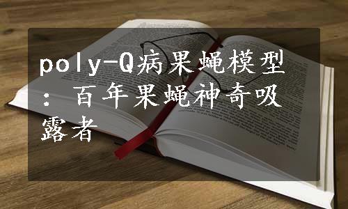 poly-Q病果蝇模型：百年果蝇神奇吸露者