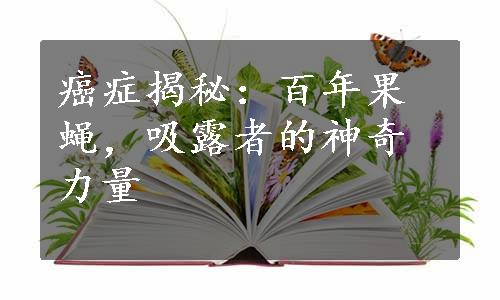 癌症揭秘：百年果蝇，吸露者的神奇力量