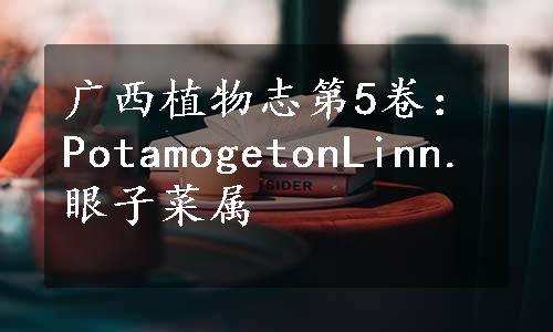 广西植物志第5卷：PotamogetonLinn.眼子菜属