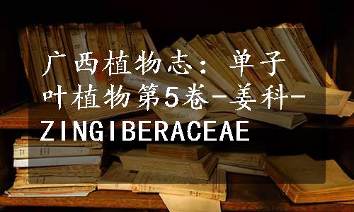 广西植物志：单子叶植物第5卷-姜科-ZINGIBERACEAE