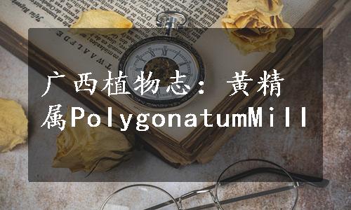 广西植物志：黄精属PoIygonatumMiII
