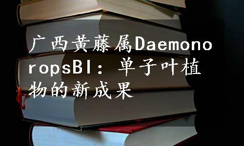 广西黄藤属DaemonoropsBI：单子叶植物的新成果