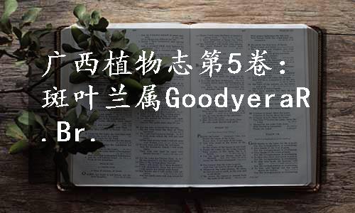 广西植物志第5卷：斑叶兰属GoodyeraR.Br.