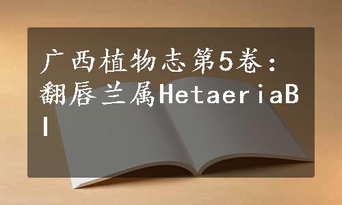 广西植物志第5卷：翻唇兰属HetaeriaBI