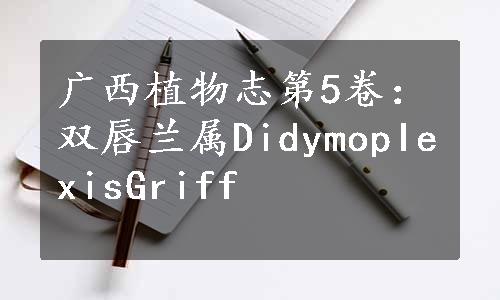 广西植物志第5卷：双唇兰属DidymopIexisGriff