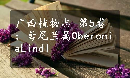 广西植物志-第5卷：鸢尾兰属OberoniaLindI