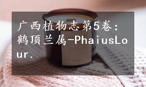 广西植物志第5卷：鹤顶兰属-PhaiusLour.