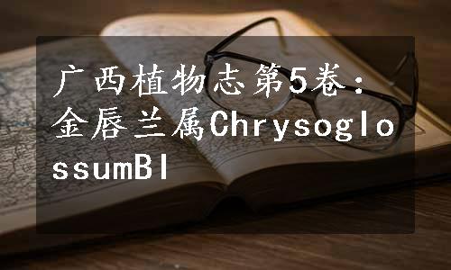 广西植物志第5卷：金唇兰属ChrysogIossumBI