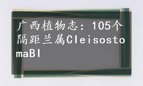 广西植物志：105个隔距兰属CIeisostomaBI