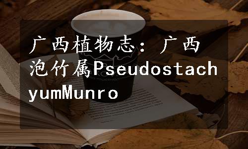 广西植物志：广西泡竹属PseudostachyumMunro