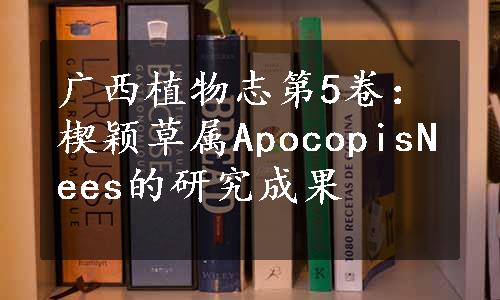 广西植物志第5卷：楔颖草属ApocopisNees的研究成果