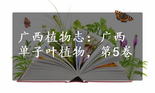 广西植物志：广西单子叶植物，第5卷