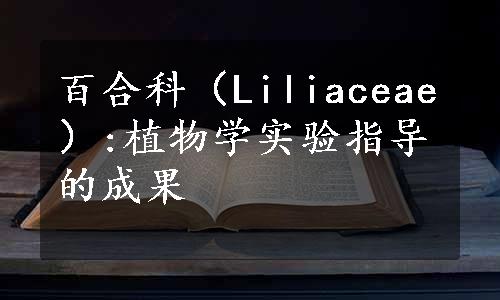 百合科（Liliaceae）:植物学实验指导的成果