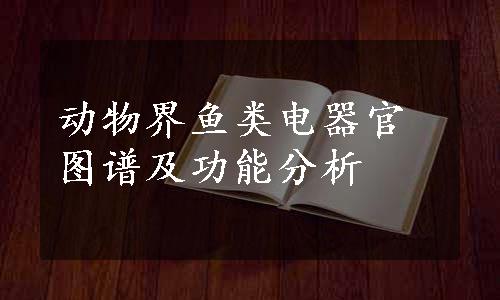 动物界鱼类电器官图谱及功能分析