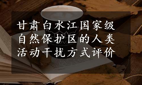 甘肃白水江国家级自然保护区的人类活动干扰方式评价