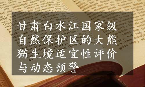 甘肃白水江国家级自然保护区的大熊猫生境适宜性评价与动态预警