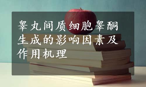 睾丸间质细胞睾酮生成的影响因素及作用机理