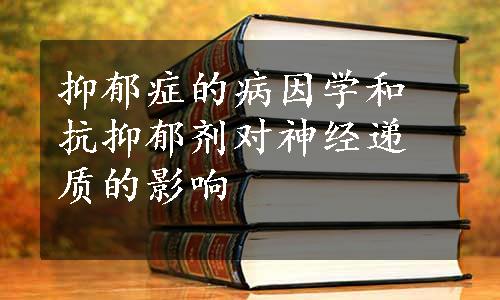 抑郁症的病因学和抗抑郁剂对神经递质的影响