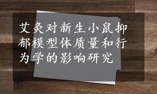 艾灸对新生小鼠抑郁模型体质量和行为学的影响研究