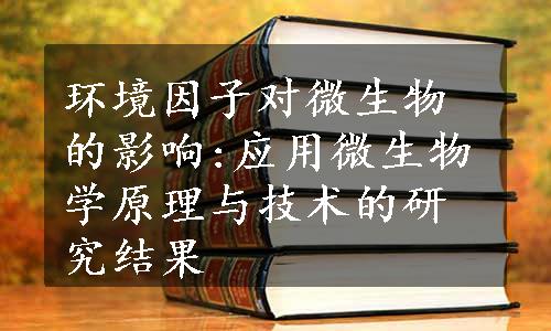 环境因子对微生物的影响:应用微生物学原理与技术的研究结果