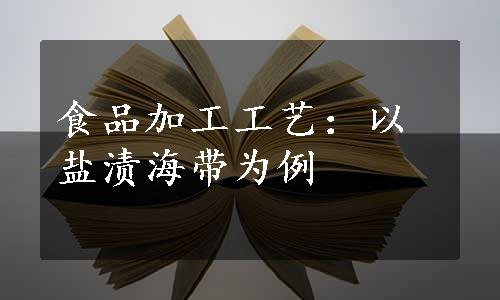 食品加工工艺：以盐渍海带为例