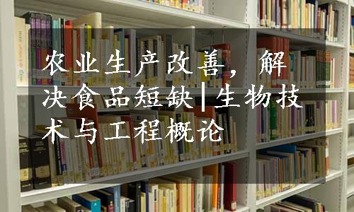 农业生产改善，解决食品短缺|生物技术与工程概论