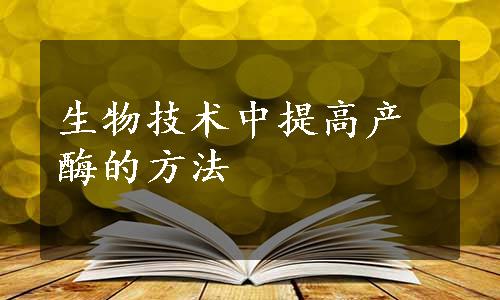 生物技术中提高产酶的方法