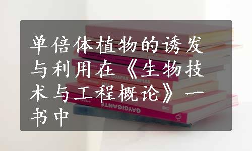 单倍体植物的诱发与利用在《生物技术与工程概论》一书中