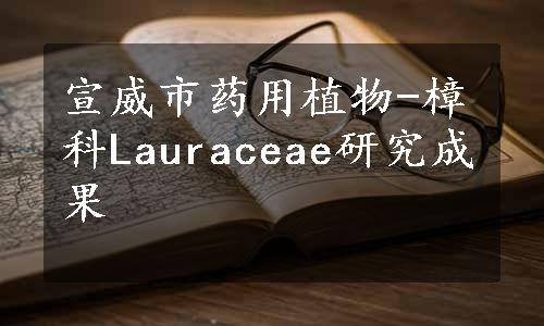 宣威市药用植物-樟科Lauraceae研究成果