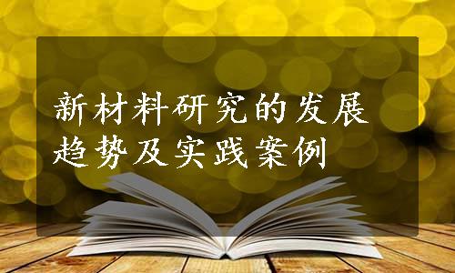 新材料研究的发展趋势及实践案例