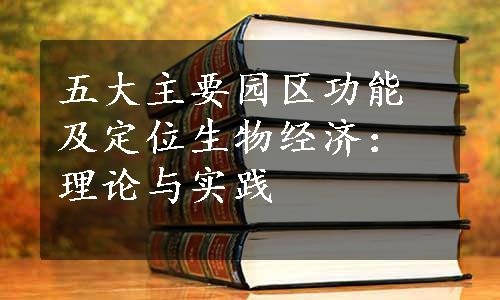 五大主要园区功能及定位
生物经济：理论与实践