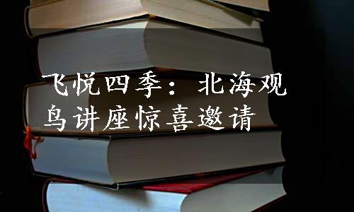 飞悦四季：北海观鸟讲座惊喜邀请