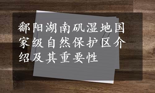 鄱阳湖南矶湿地国家级自然保护区介绍及其重要性