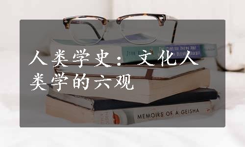 人类学史：文化人类学的六观