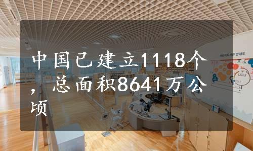 中国已建立1118个，总面积8641万公顷