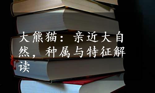 大熊猫：亲近大自然，种属与特征解读