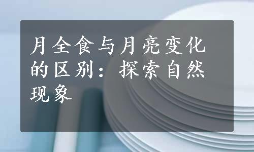 月全食与月亮变化的区别：探索自然现象