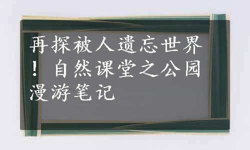 再探被人遗忘世界！自然课堂之公园漫游笔记