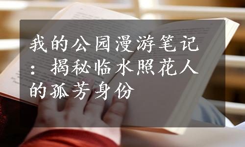 我的公园漫游笔记：揭秘临水照花人的孤芳身份